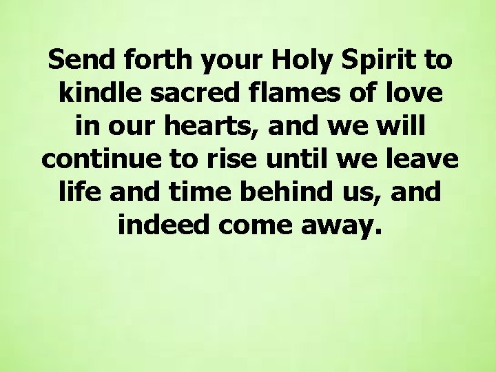 Send forth your Holy Spirit to kindle sacred flames of love in our hearts, Send forth your Holy Spirit to kindle sacred flames of love in our hearts,