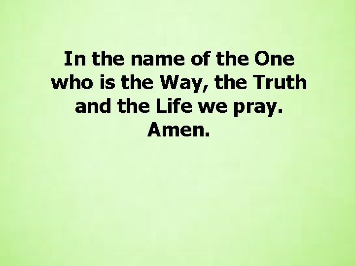 In the name of the One who is the Way, the Truth and the In the name of the One who is the Way, the Truth and the