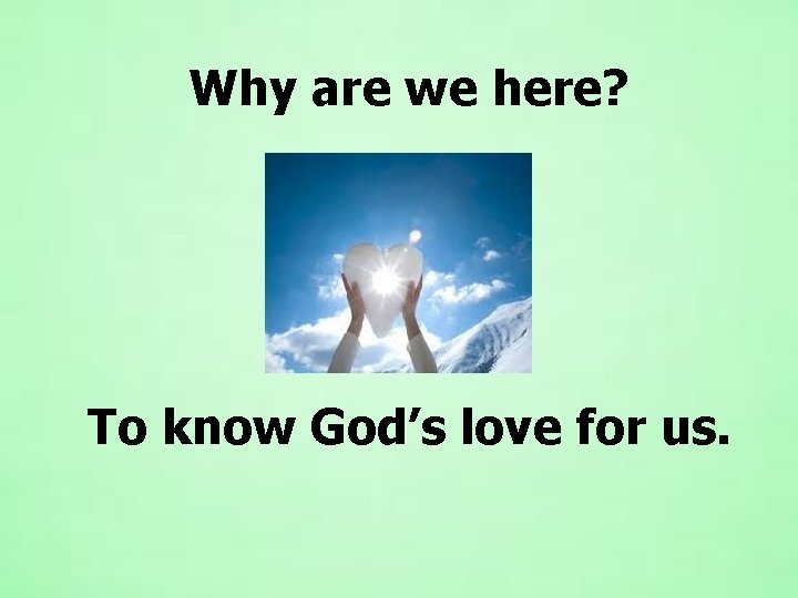 Why are we here? To know God’s love for us. Why are we here? To know God’s love for us.
