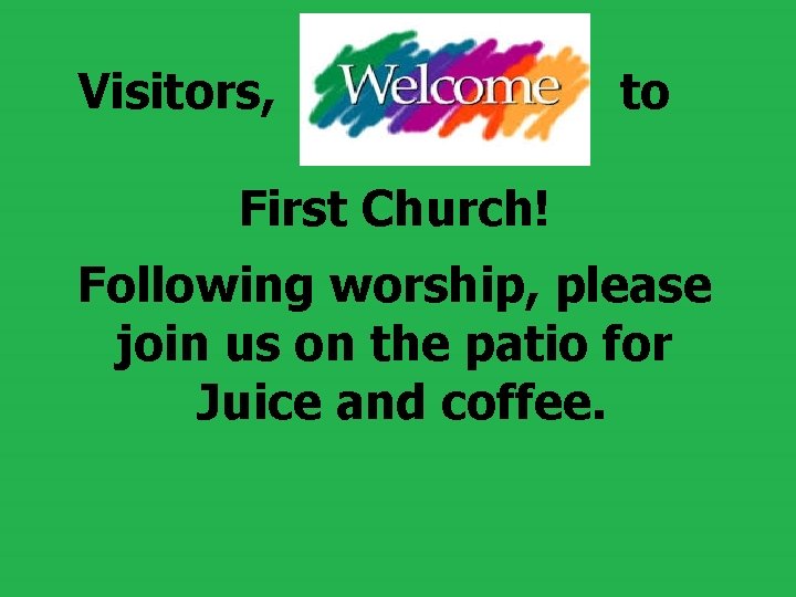 Visitors, to First Church! Following worship, please join us on the patio for Visitors, to First Church! Following worship, please join us on the patio for
