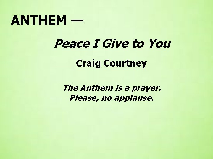 ANTHEM — Peace I Give to You Craig Courtney The Anthem is a prayer. ANTHEM — Peace I Give to You Craig Courtney The Anthem is a prayer.