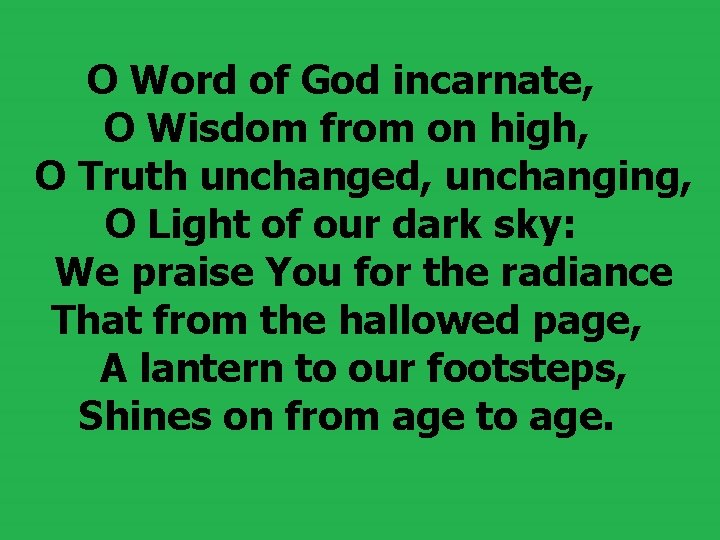 O Word of God incarnate, O Wisdom from on high, O Truth unchanged, unchanging, O Word of God incarnate, O Wisdom from on high, O Truth unchanged, unchanging,