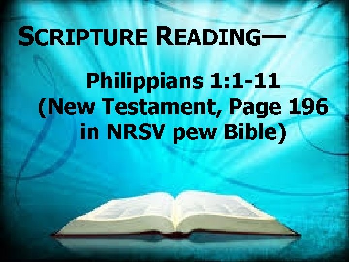 SCRIPTURE READING— Philippians 1: 1 -11 (New Testament, Page 196 in NRSV pew Bible) SCRIPTURE READING— Philippians 1: 1 -11 (New Testament, Page 196 in NRSV pew Bible)