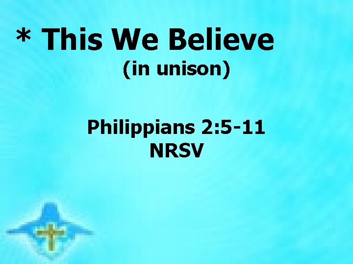 * This We Believe (in unison) Philippians 2: 5 -11 NRSV * This We Believe (in unison) Philippians 2: 5 -11 NRSV