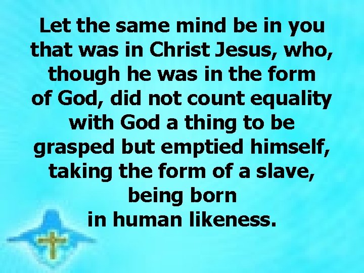 Let the same mind be in you that was in Christ Jesus, who, though Let the same mind be in you that was in Christ Jesus, who, though