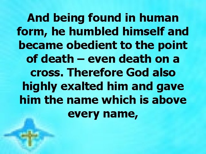 And being found in human form, he humbled himself and became obedient to the And being found in human form, he humbled himself and became obedient to the