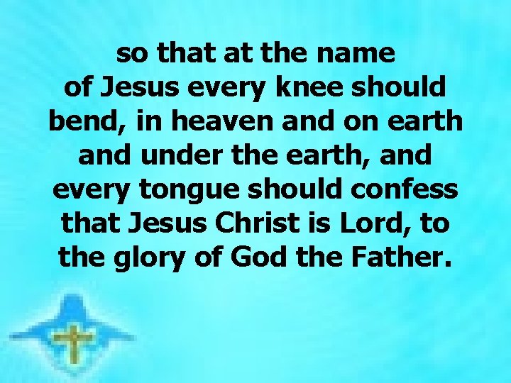 so that at the name of Jesus every knee should bend, in heaven and so that at the name of Jesus every knee should bend, in heaven and