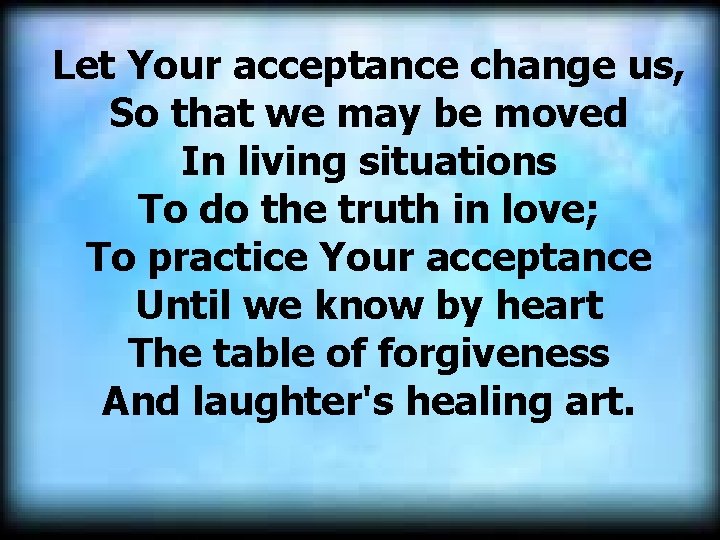 Let Your acceptance change us, So that we may be moved In living situations Let Your acceptance change us, So that we may be moved In living situations