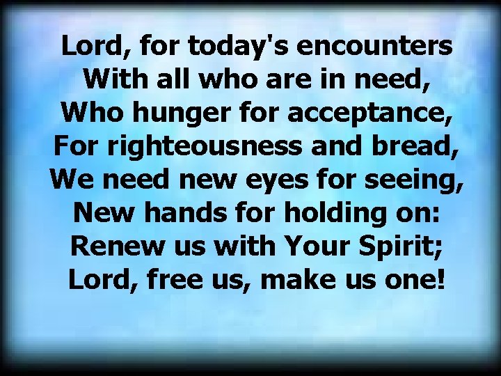 Lord, for today's encounters With all who are in need, Who hunger for acceptance, Lord, for today's encounters With all who are in need, Who hunger for acceptance,