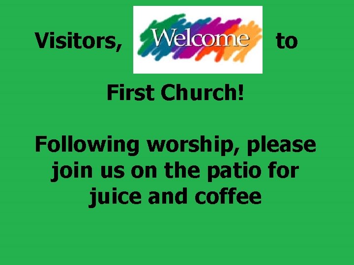 Visitors, to First Church! Following worship, please join us on the patio for Visitors, to First Church! Following worship, please join us on the patio for
