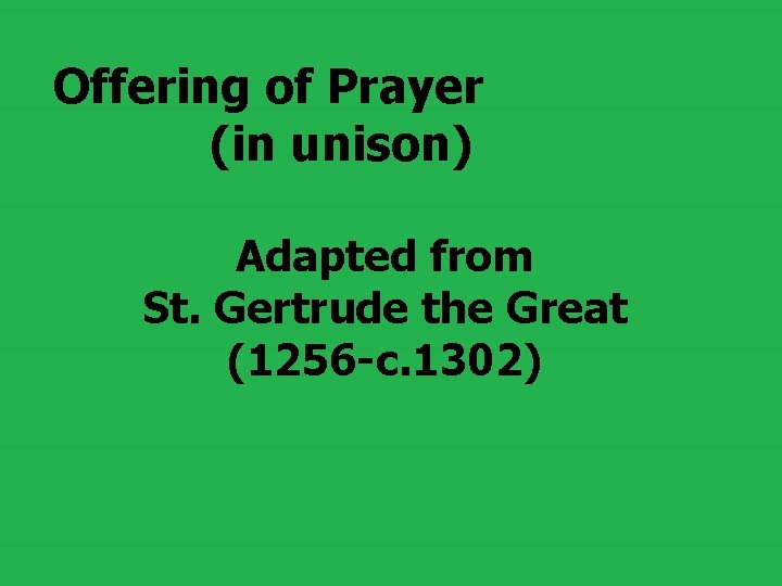 Offering of Prayer (in unison) Adapted from St. Gertrude the Great (1256 -c. 1302) Offering of Prayer (in unison) Adapted from St. Gertrude the Great (1256 -c. 1302)
