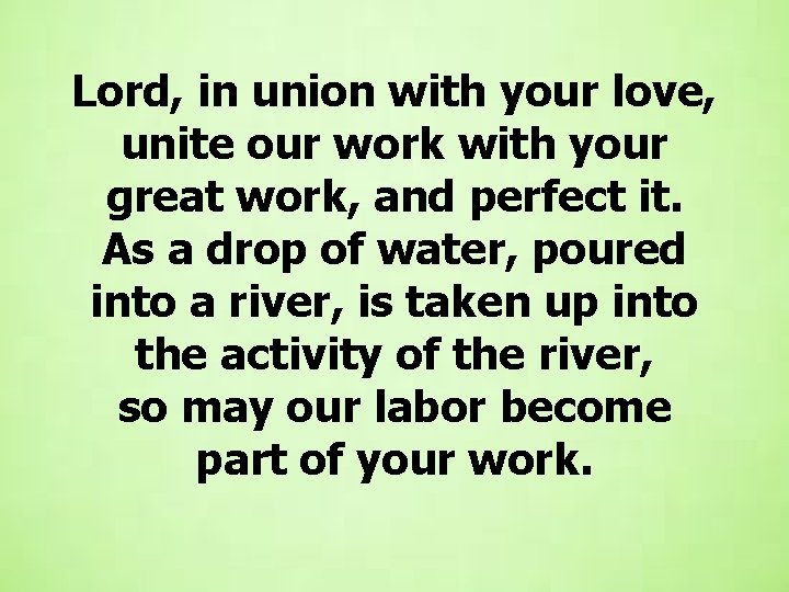 Lord, in union with your love, unite our work with your great work, and Lord, in union with your love, unite our work with your great work, and