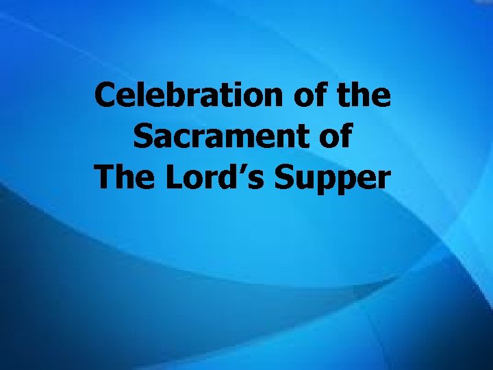 Celebration of the Sacrament of The Lord’s Supper Celebration of the Sacrament of The Lord’s Supper