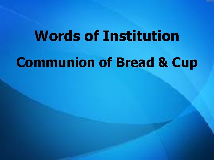 Words of Institution Communion of Bread & Cup Words of Institution Communion of Bread & Cup