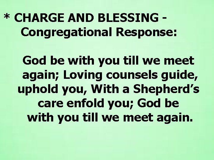 * CHARGE AND BLESSING Congregational Response: God be with you till we meet again; * CHARGE AND BLESSING Congregational Response: God be with you till we meet again;