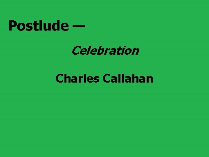 Postlude — Celebration Charles Callahan Postlude — Celebration Charles Callahan