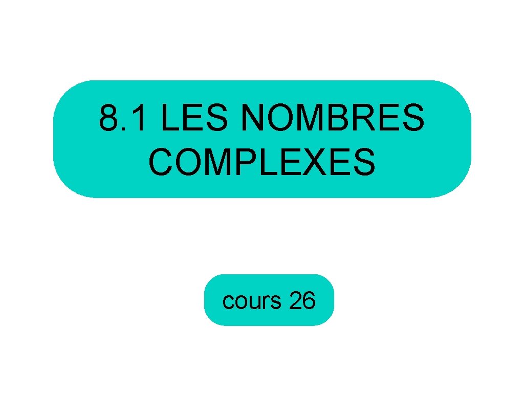 8. 1 LES NOMBRES COMPLEXES cours 26 