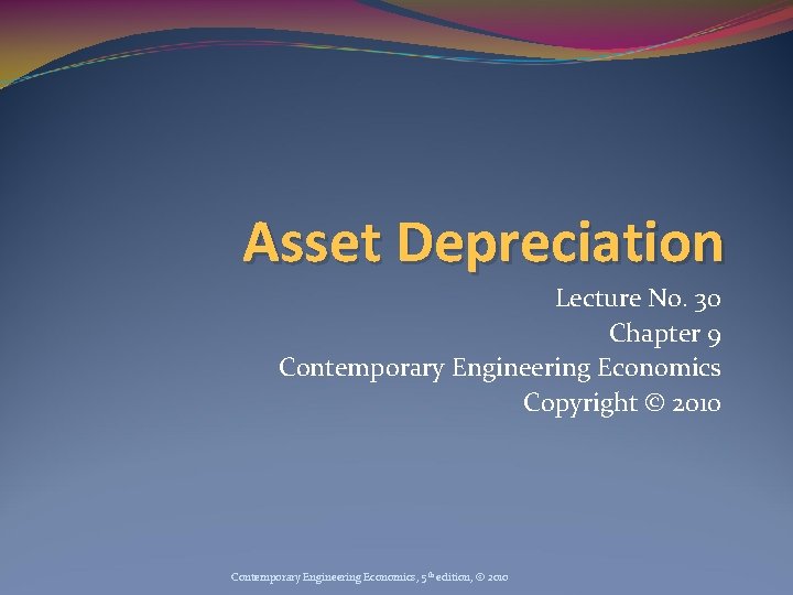 Asset Depreciation Lecture No. 30 Chapter 9 Contemporary Engineering Economics Copyright © 2010 Contemporary