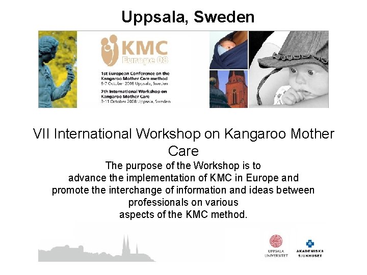 Uppsala, Sweden VII International Workshop on Kangaroo Mother Care The purpose of the Workshop