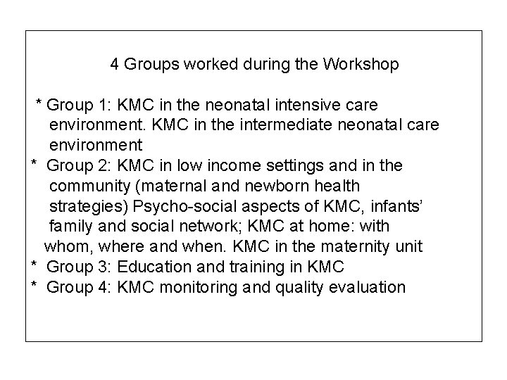 4 Groups worked during the Workshop * Group 1: KMC in the neonatal intensive