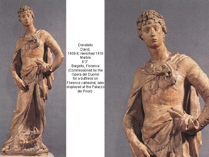 Donatello David, 1408 -9; reworked 1416 Marble 6’ 3” Bargello, Florence (Commissioned by the
