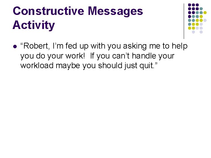 Constructive Messages Activity l “Robert, I’m fed up with you asking me to help