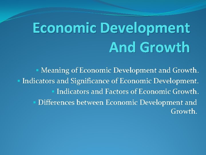 Economic Development And Growth § Meaning of Economic Development and Growth. § Indicators and