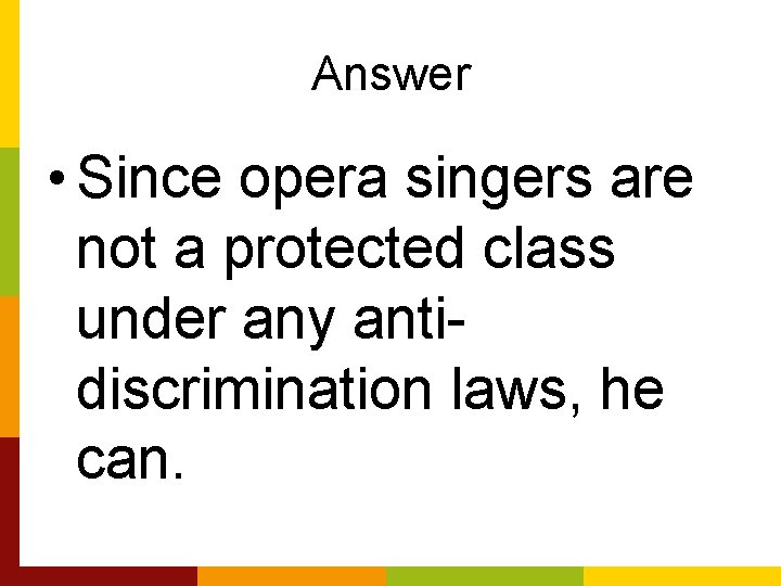 Answer • Since opera singers are not a protected class under any antidiscrimination laws,