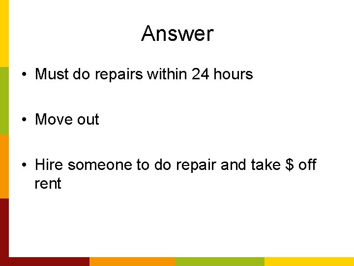 Answer • Must do repairs within 24 hours • Move out • Hire someone