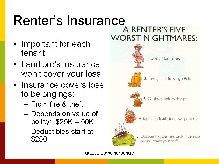 Renter’s Insurance • Important for each tenant • Landlord’s insurance won’t cover your loss