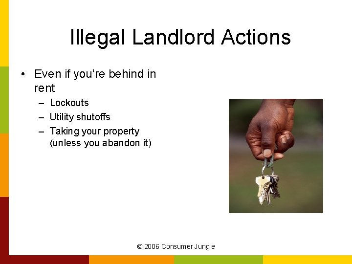 Illegal Landlord Actions • Even if you’re behind in rent – Lockouts – Utility