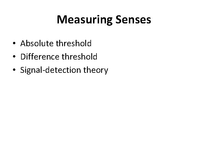 Measuring Senses • Absolute threshold • Difference threshold • Signal-detection theory 