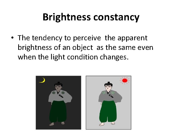 Brightness constancy • The tendency to perceive the apparent brightness of an object as