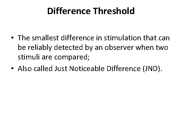 Difference Threshold • The smallest difference in stimulation that can be reliably detected by