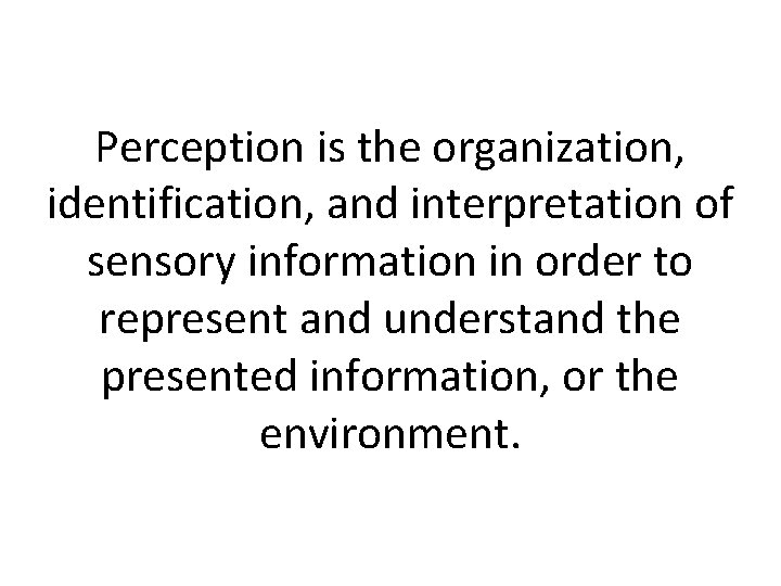Perception is the organization, identification, and interpretation of sensory information in order to represent