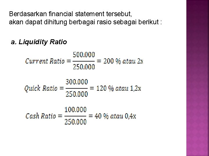 Berdasarkan financial statement tersebut, akan dapat dihitung berbagai rasio sebagai berikut : a. Liquidity