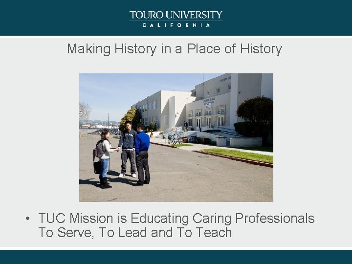 Making History in a Place of History • TUC Mission is Educating Caring Professionals