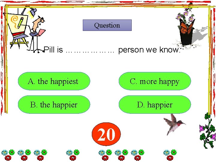 Question Pill is ……………… person we know. A. A. the happiest C. more happy Question Pill is ……………… person we know. A. A. the happiest C. more happy