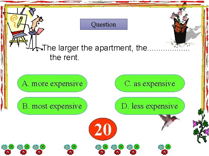 Question The larger the apartment, the. . . . . the rent. A. more Question The larger the apartment, the. . . . . the rent. A. more