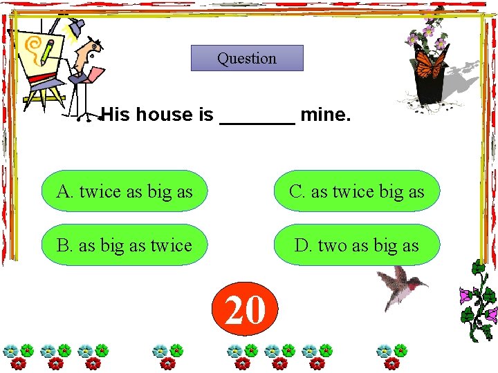 Question His house is _______ mine. A. twice as big as C. as twice Question His house is _______ mine. A. twice as big as C. as twice