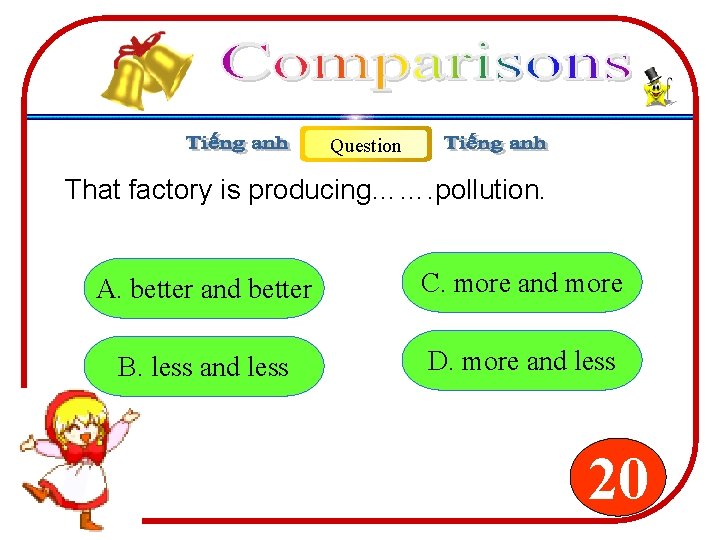 Question That factory is producing……. pollution. A. better and better C. more and more Question That factory is producing……. pollution. A. better and better C. more and more