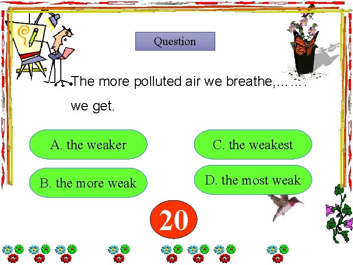 Question The more polluted air we breathe, ……. we get. A. the weaker C. Question The more polluted air we breathe, ……. we get. A. the weaker C.