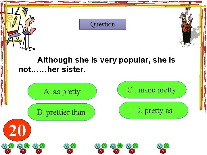 Question Although she is very popular, she is not……her sister. 20 19 18 17 Question Although she is very popular, she is not……her sister. 20 19 18 17