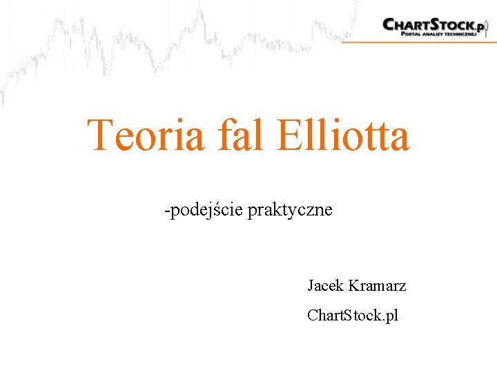 Teoria fal Elliotta -podejście praktyczne Jacek Kramarz Chart. Stock. pl 