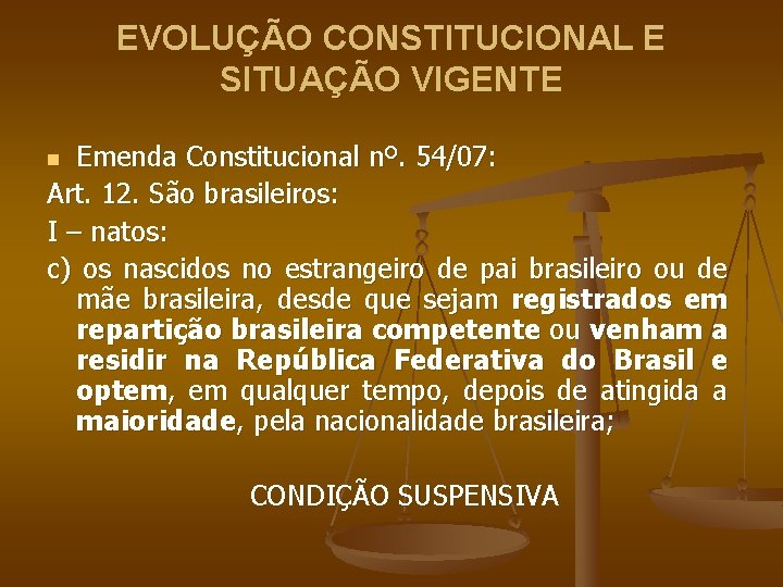 EVOLUÇÃO CONSTITUCIONAL E SITUAÇÃO VIGENTE Emenda Constitucional nº. 54/07: Art. 12. São brasileiros: I