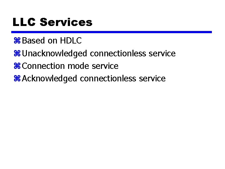 LLC Services z Based on HDLC z Unacknowledged connectionless service z Connection mode service