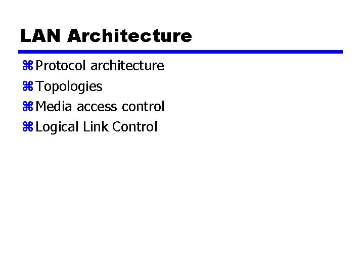 LAN Architecture z Protocol architecture z Topologies z Media access control z Logical Link