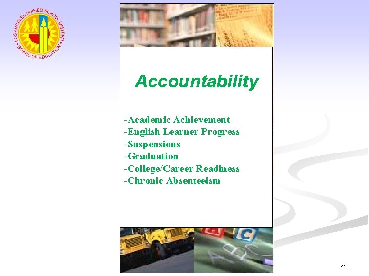 Accountability -Academic Achievement -English Learner Progress -Suspensions -Graduation -College/Career Readiness -Chronic Absenteeism 29 