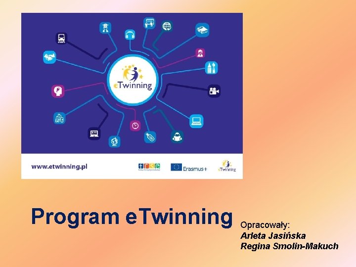 Program e. Twinning Opracowały: Arleta Jasińska Regina Smolin-Makuch 