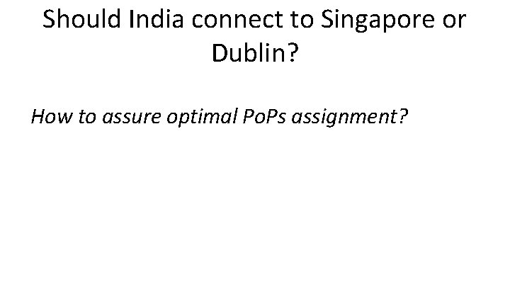 Should India connect to Singapore or Dublin? How to assure optimal Po. Ps assignment?